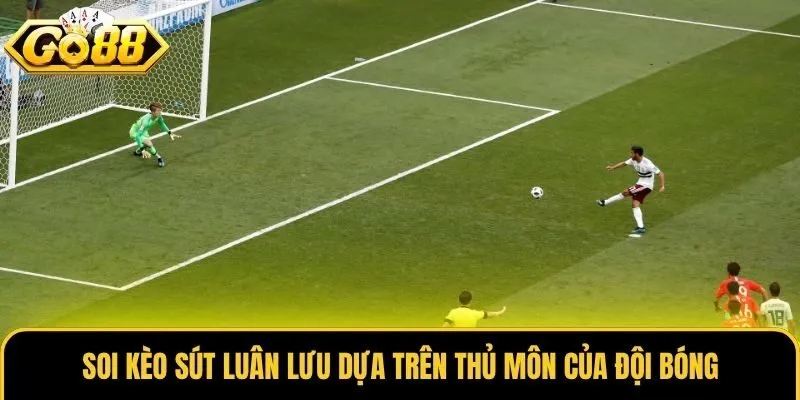 Kèo Sút Luân Lưu Và Những Bí Kíp Đặt Cược Hiệu Quả Nhất 3 Soi kèo sút luân lưu dựa trên thủ môn của đội bóng